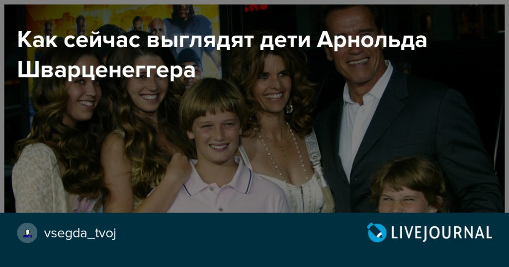 Арнольд Шварценеггер Дети: подробности о семье и отношениях
