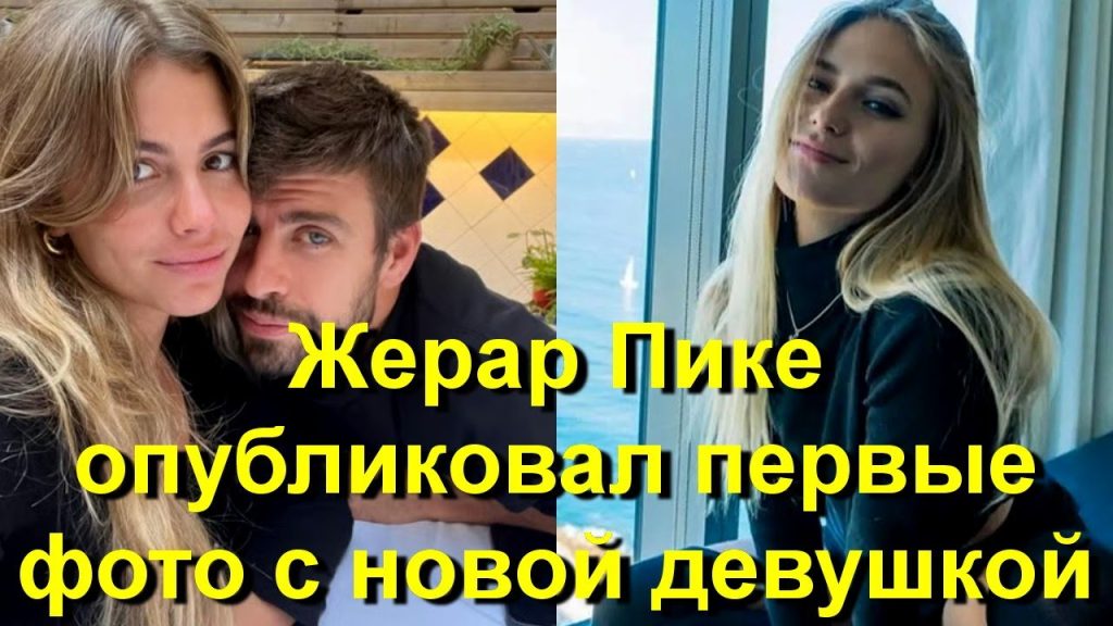 Жерар Пике Новая Девушка: подробности отношений и жизнь футболиста